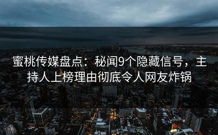 蜜桃传媒盘点：秘闻9个隐藏信号，主持人上榜理由彻底令人网友炸锅