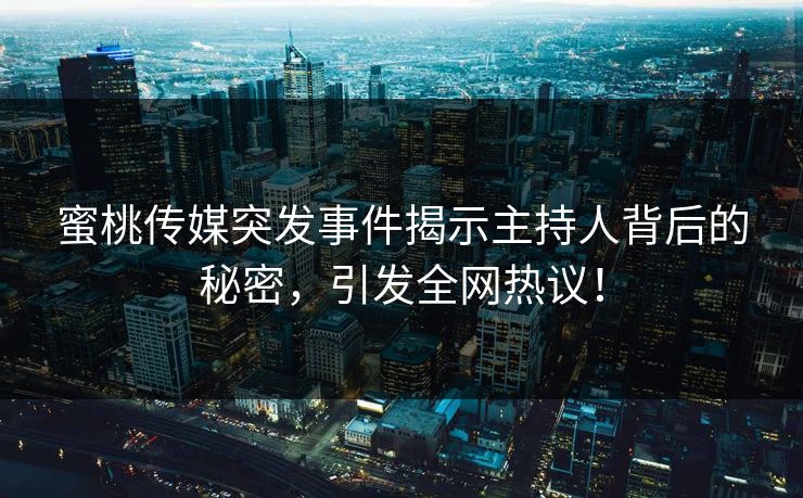 蜜桃传媒突发事件揭示主持人背后的秘密，引发全网热议！