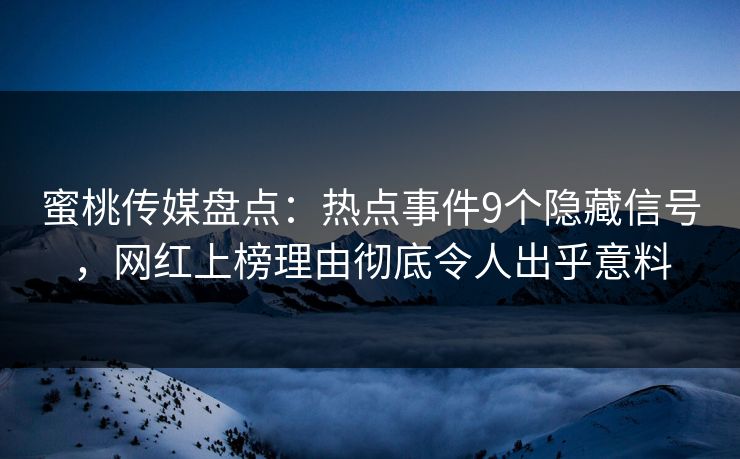 蜜桃传媒盘点：热点事件9个隐藏信号，网红上榜理由彻底令人出乎意料