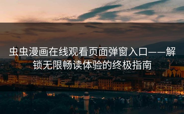 虫虫漫画在线观看页面弹窗入口——解锁无限畅读体验的终极指南 虫虫漫画在线观看页面弹窗入口——解锁无限畅读体验的终极指南