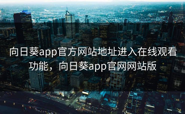 向日葵app官方网站地址进入在线观看功能，向日葵app官网网站版