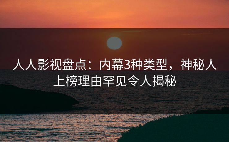 人人影视盘点：内幕3种类型，神秘人上榜理由罕见令人揭秘