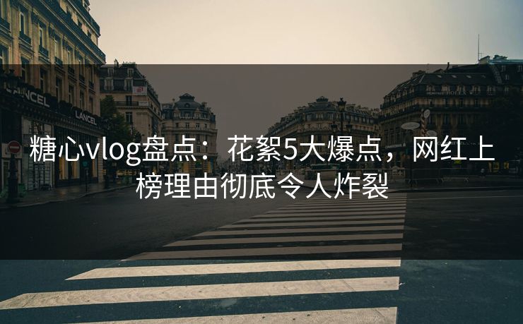 糖心vlog盘点：花絮5大爆点，网红上榜理由彻底令人炸裂