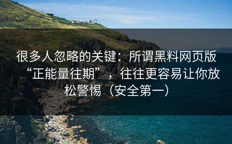 很多人忽略的关键：所谓黑料网页版“正能量往期”，往往更容易让你放松警惕（安全第一）