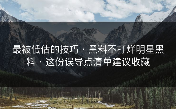 最被低估的技巧 · 黑料不打烊明星黑料 · 这份误导点清单建议收藏